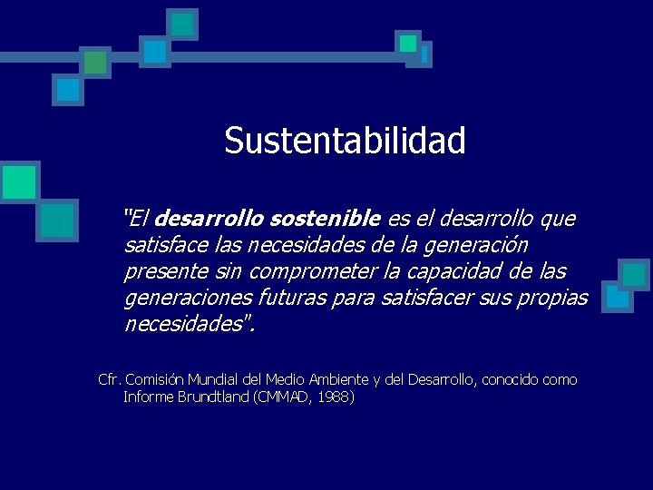 Sustentabilidad “El desarrollo sostenible es el desarrollo que satisface las necesidades de la generación