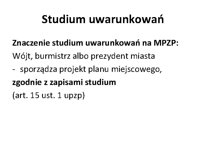 Studium uwarunkowań Znaczenie studium uwarunkowań na MPZP: Wójt, burmistrz albo prezydent miasta - sporządza