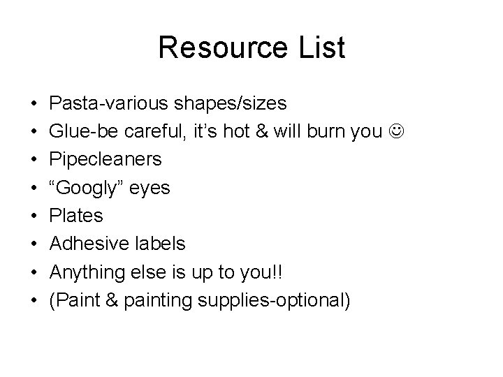 Resource List • • Pasta-various shapes/sizes Glue-be careful, it’s hot & will burn you