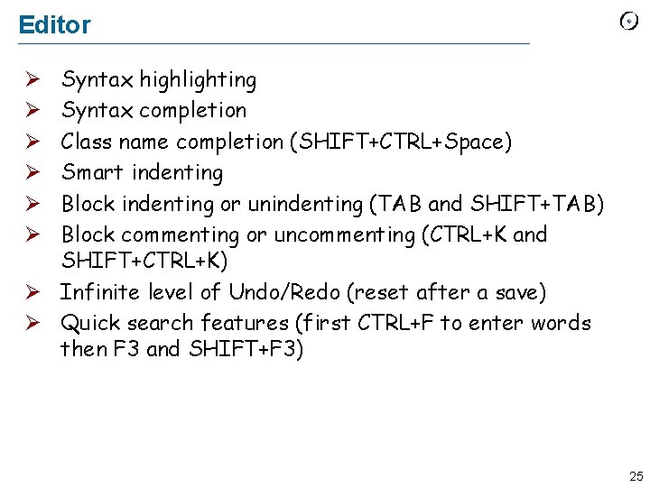 Editor Syntax highlighting Syntax completion Class name completion (SHIFT+CTRL+Space) Smart indenting Block indenting or