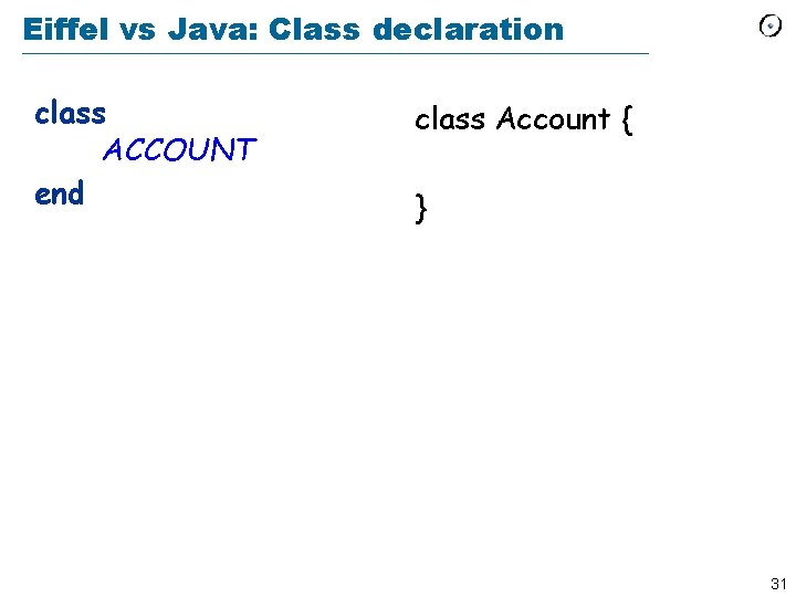 Eiffel vs Java: Class declaration class ACCOUNT end class Account { } 31 