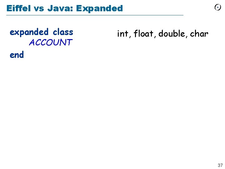 Eiffel vs Java: Expanded expanded class ACCOUNT end int, float, double, char 37 