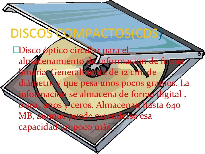 DISCOS COMPACTOS(CDS) �Disco óptico circular para el almacenamiento de información de forma binaria. Generalmente