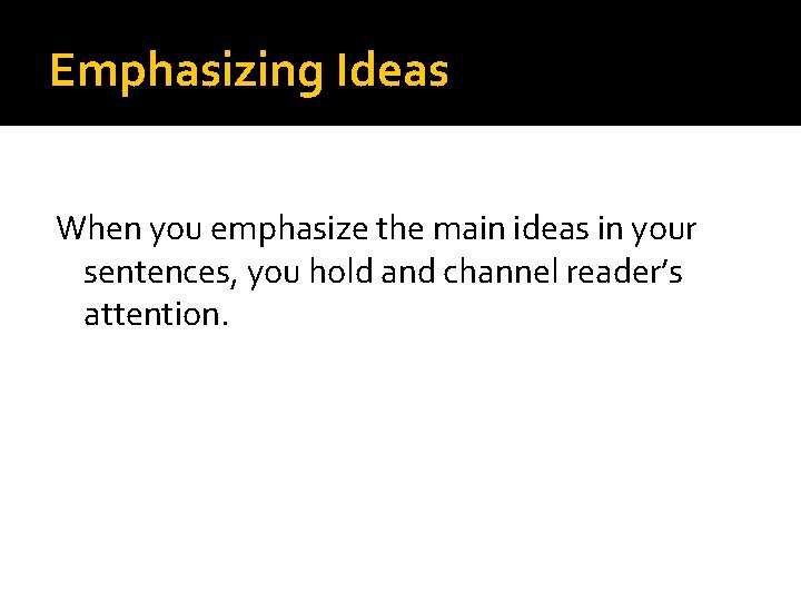 Emphasizing Ideas When you emphasize the main ideas in your sentences, you hold and