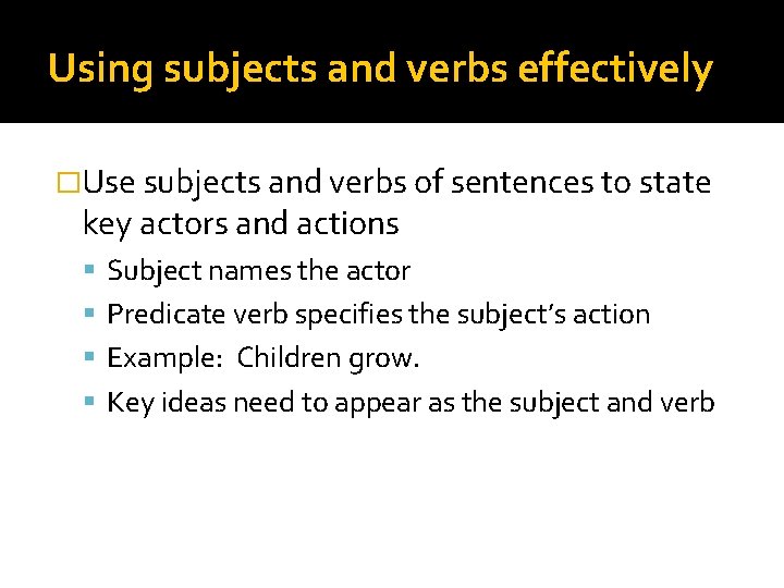 Using subjects and verbs effectively �Use subjects and verbs of sentences to state key