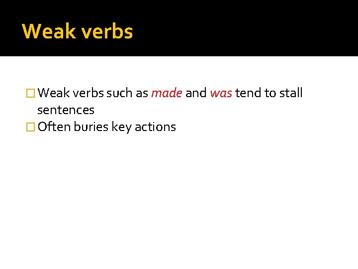 Weak verbs � Weak verbs such as made and was tend to stall sentences