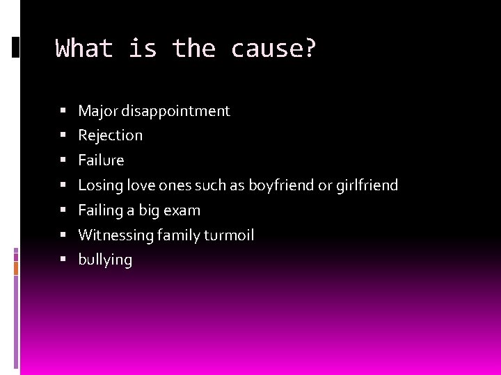 What is the cause? Major disappointment Rejection Failure Losing love ones such as boyfriend