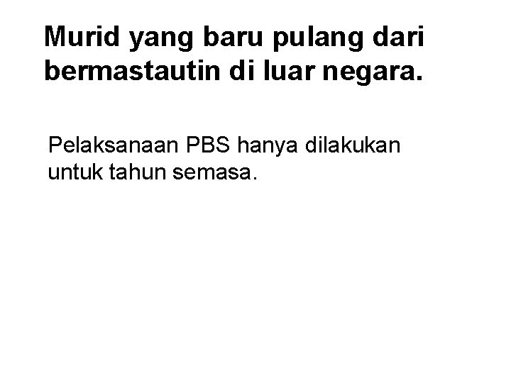 Murid yang baru pulang dari bermastautin di luar negara. Pelaksanaan PBS hanya dilakukan untuk