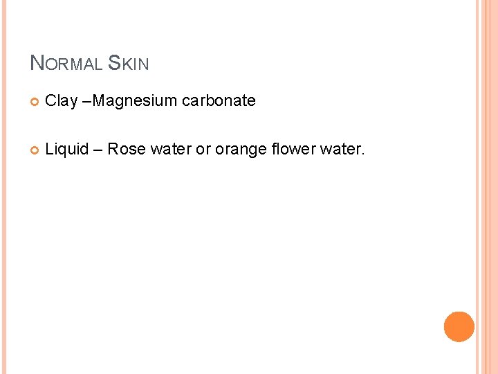 NORMAL SKIN Clay –Magnesium carbonate Liquid – Rose water or orange flower water. 