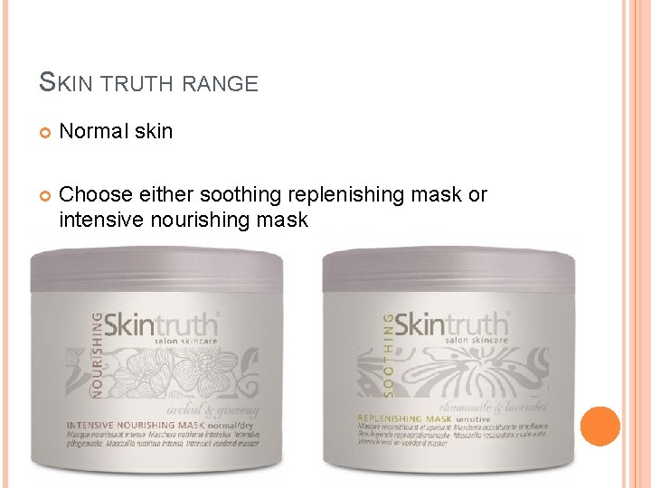 SKIN TRUTH RANGE Normal skin Choose either soothing replenishing mask or intensive nourishing mask