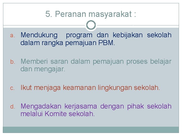 5. Peranan masyarakat : a. Mendukung program dan kebijakan sekolah dalam rangka pemajuan PBM.