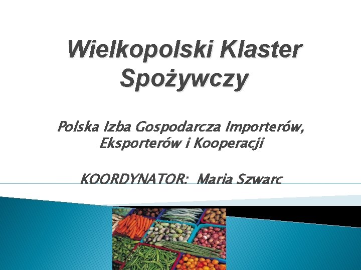 Wielkopolski Klaster Spożywczy Polska Izba Gospodarcza Importerów, Eksporterów i Kooperacji KOORDYNATOR: Maria Szwarc 