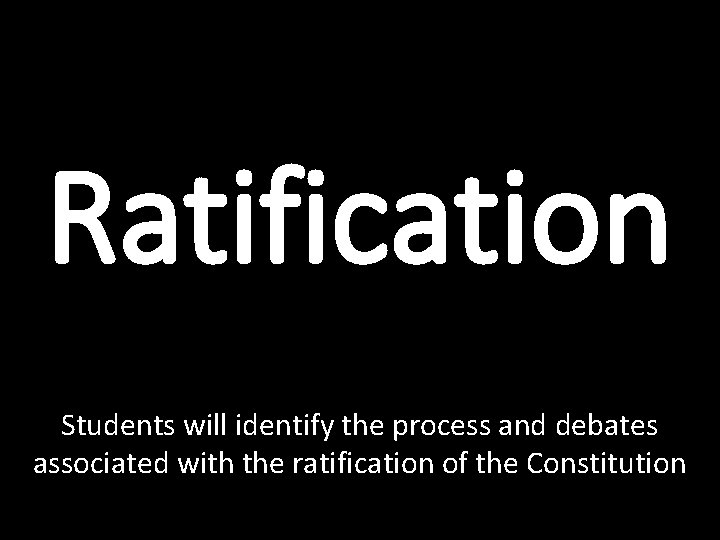 Ratification Students will identify the process and debates associated with the ratification of the