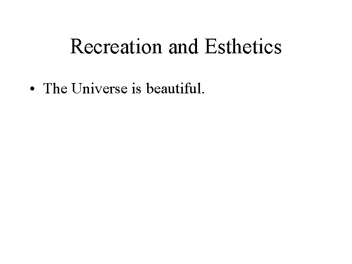 Recreation and Esthetics • The Universe is beautiful. 