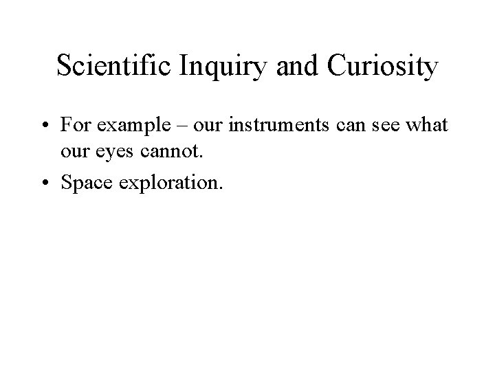 Scientific Inquiry and Curiosity • For example – our instruments can see what our