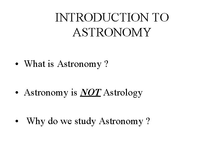 INTRODUCTION TO ASTRONOMY • What is Astronomy ? • Astronomy is NOT Astrology •