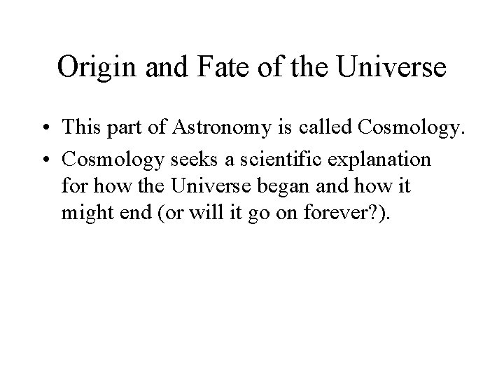 Origin and Fate of the Universe • This part of Astronomy is called Cosmology.