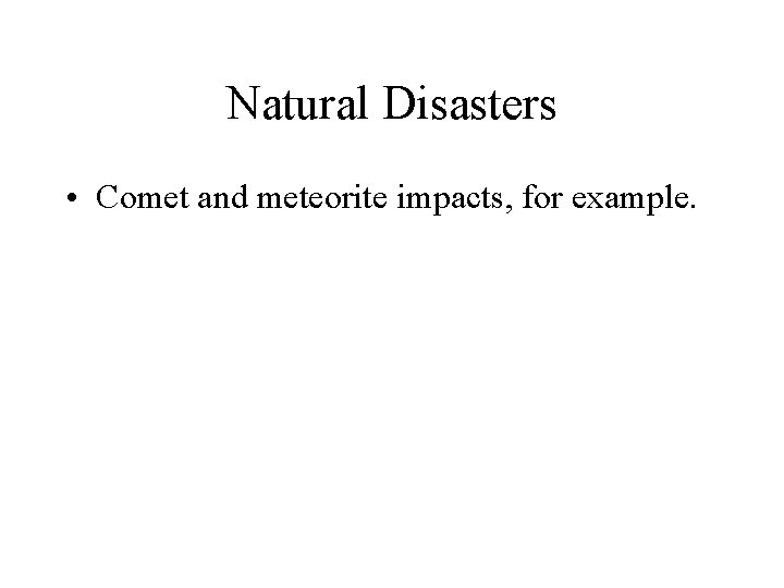 Natural Disasters • Comet and meteorite impacts, for example. 