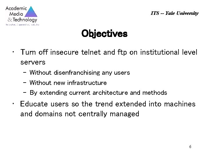 ITS -- Yale University Objectives • Turn off insecure telnet and ftp on institutional