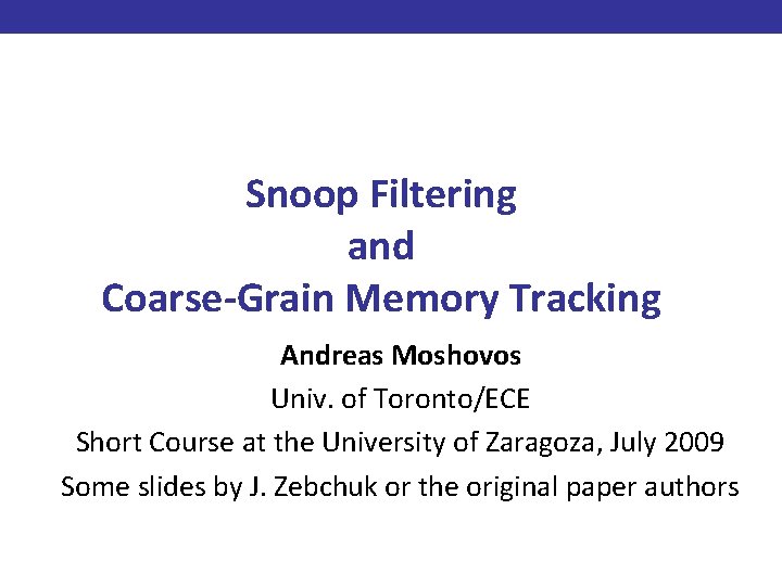 Snoop Filtering and Coarse-Grain Memory Tracking Andreas Moshovos Univ. of Toronto/ECE Short Course at