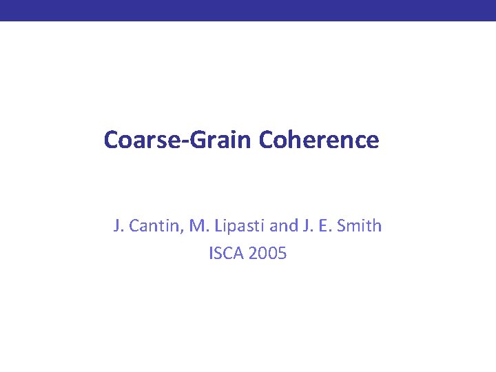 Coarse-Grain Coherence J. Cantin, M. Lipasti and J. E. Smith ISCA 2005 