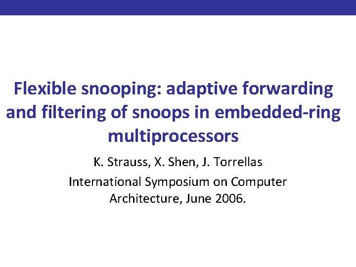 Flexible snooping: adaptive forwarding and filtering of snoops in embedded-ring multiprocessors K. Strauss, X.