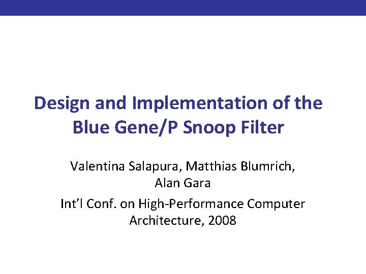 Design and Implementation of the Blue Gene/P Snoop Filter Valentina Salapura, Matthias Blumrich, Alan