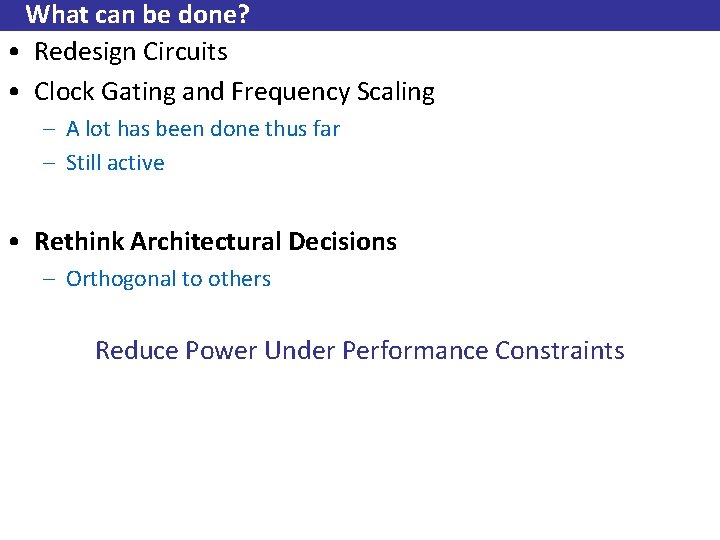 What can be done? • Redesign Circuits • Clock Gating and Frequency Scaling –