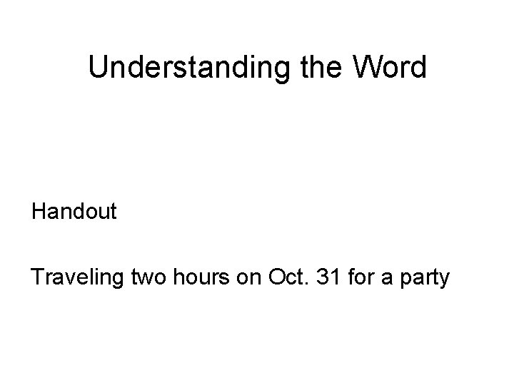 Understanding the Word Handout Traveling two hours on Oct. 31 for a party 