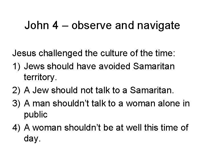 John 4 – observe and navigate Jesus challenged the culture of the time: 1)