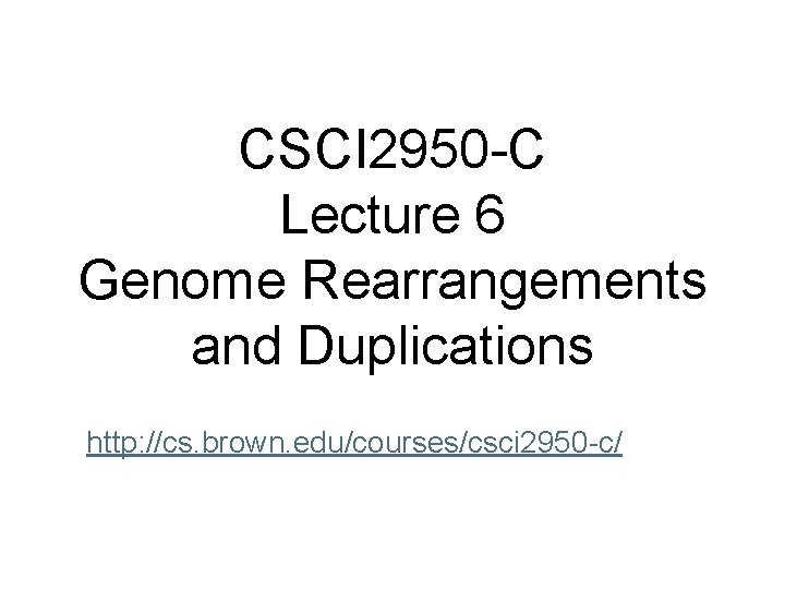 CSCI 2950 -C Lecture 6 Genome Rearrangements and Duplications http: //cs. brown. edu/courses/csci 2950