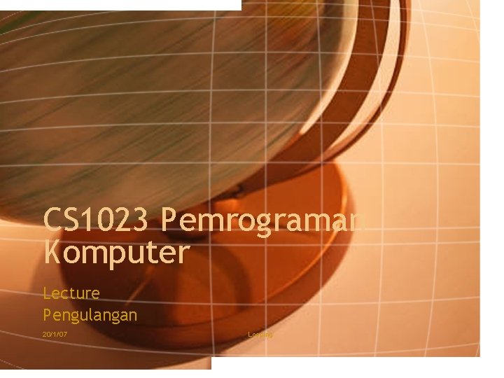 CS 1023 Pemrograman Komputer Lecture Pengulangan 20/1/'07 Looping 