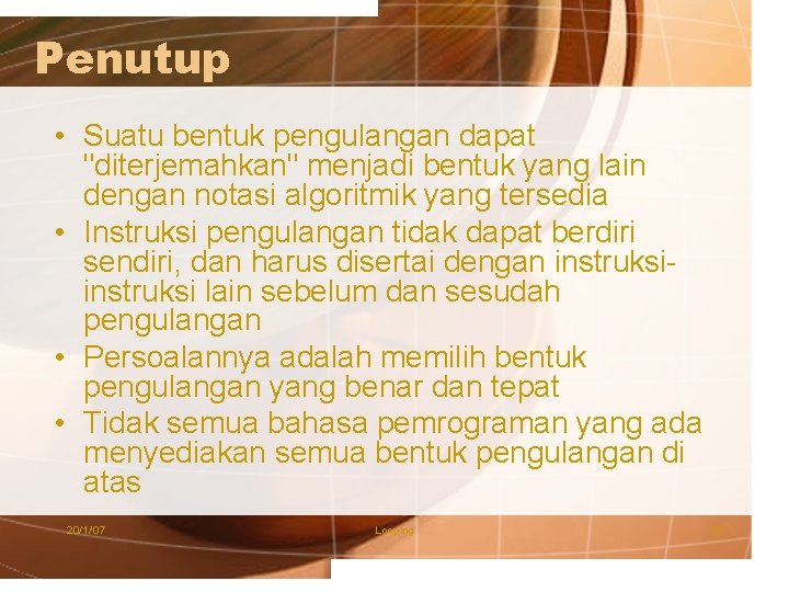 Penutup • Suatu bentuk pengulangan dapat "diterjemahkan" menjadi bentuk yang lain dengan notasi algoritmik