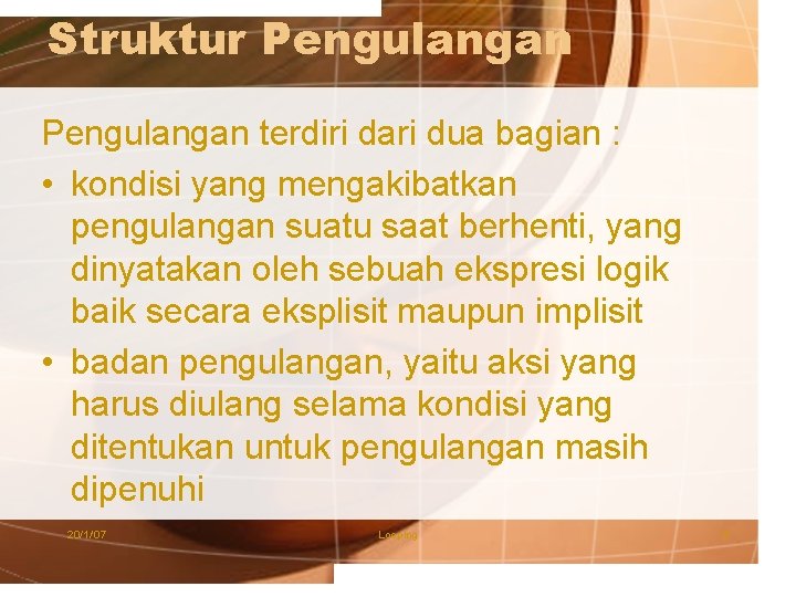 Struktur Pengulangan terdiri dari dua bagian : • kondisi yang mengakibatkan pengulangan suatu saat