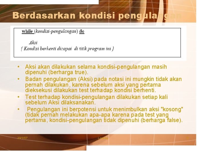 Berdasarkan kondisi pengulangan • Aksi akan dilakukan selama kondisi-pengulangan masih dipenuhi (berharga true). •