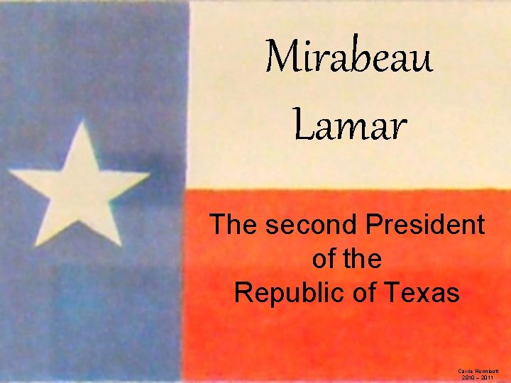 Mirabeau Lamar The second President of the Republic of Texas Carrie Hunnicutt 2010 –