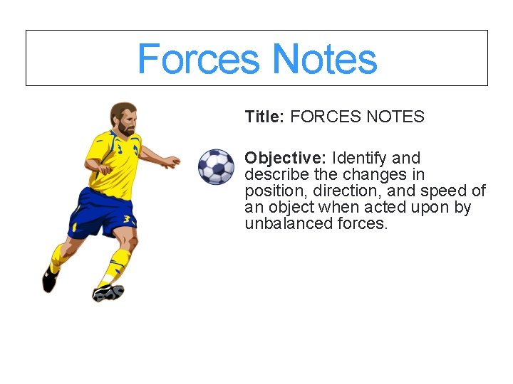 Forces Notes Title: FORCES NOTES Objective: Identify and describe the changes in position, direction,