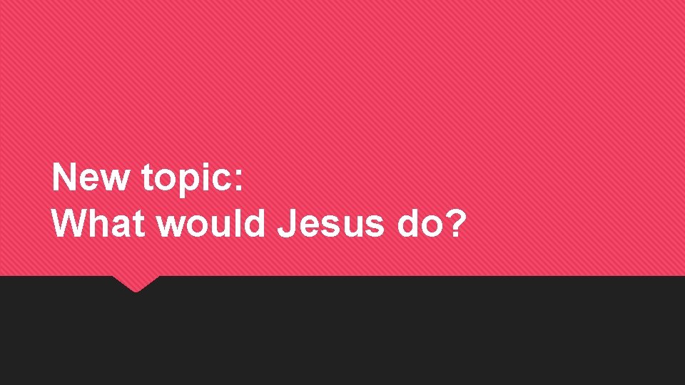 New topic: What would Jesus do? 