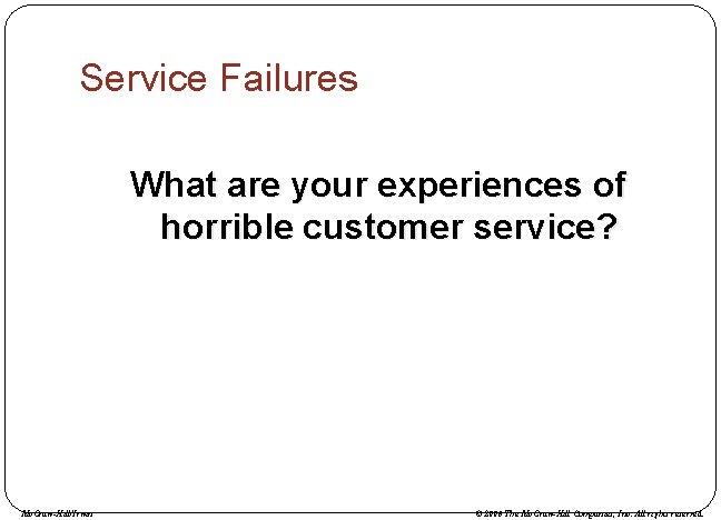 Service Failures What are your experiences of horrible customer service? Mc. Graw-Hill/Irwin © 2006