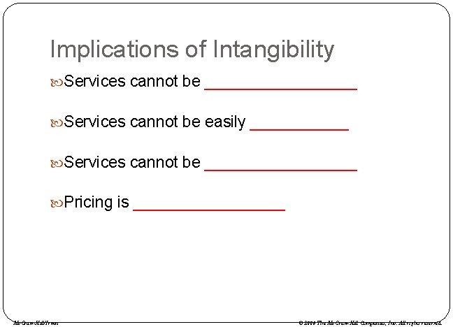 Implications of Intangibility Services cannot be _________ Services cannot be easily ______ Services cannot
