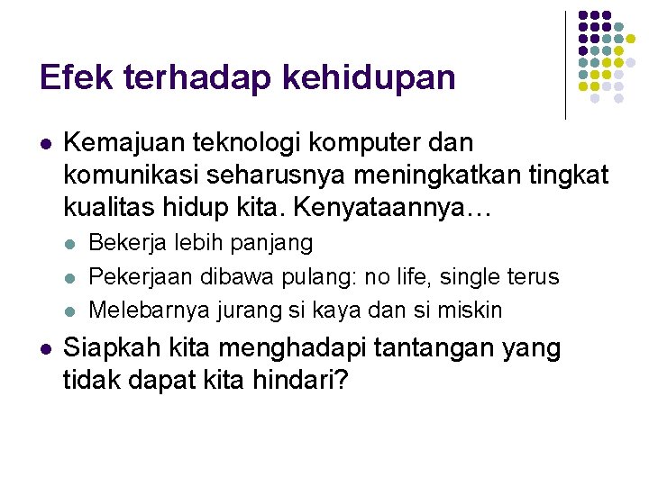 Efek terhadap kehidupan l Kemajuan teknologi komputer dan komunikasi seharusnya meningkatkan tingkat kualitas hidup