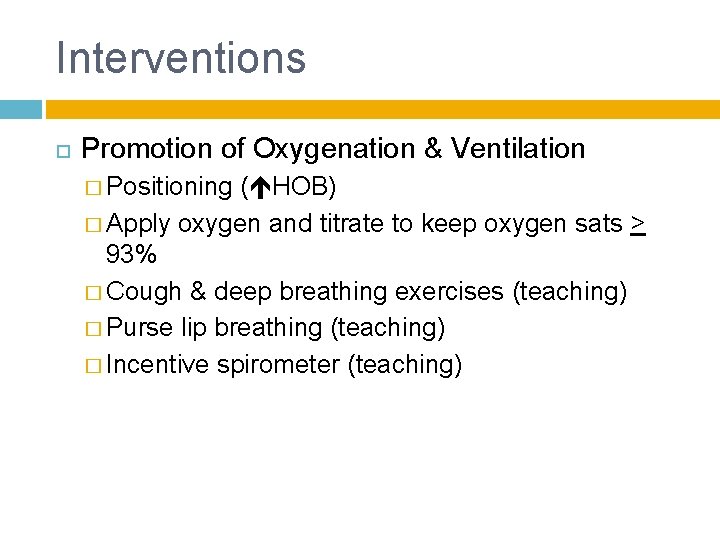 Interventions Promotion of Oxygenation & Ventilation � Positioning ( HOB) � Apply oxygen and