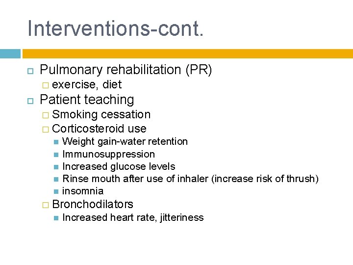 Interventions-cont. Pulmonary rehabilitation (PR) � exercise, diet Patient teaching � Smoking cessation � Corticosteroid