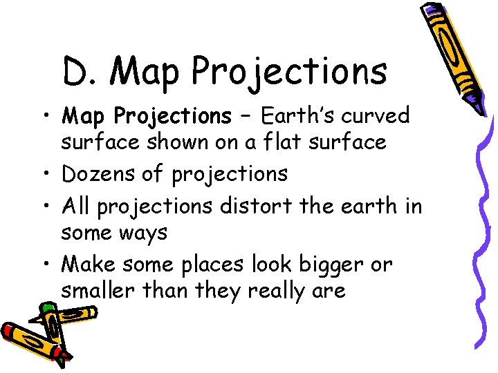 D. Map Projections • Map Projections – Earth’s curved surface shown on a flat