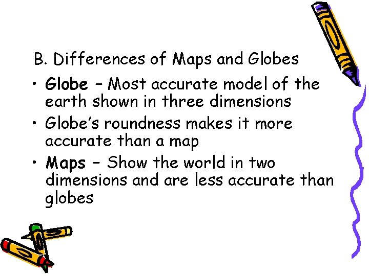 B. Differences of Maps and Globes • Globe – Most accurate model of the