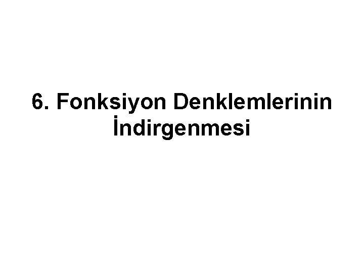 6. Fonksiyon Denklemlerinin İndirgenmesi 6. Fonksiyon Denklemlerinin İndirgenmesi