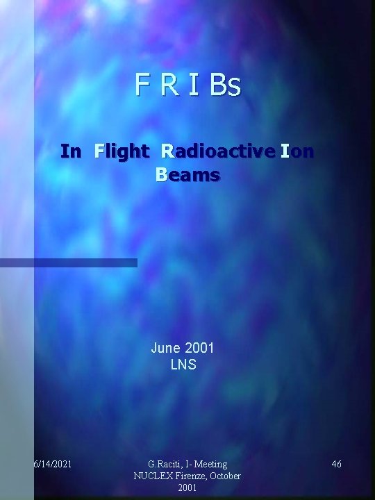 F R I Bs In Flight Radioactive Ion Beams June 2001 LNS 6/14/2021 G.