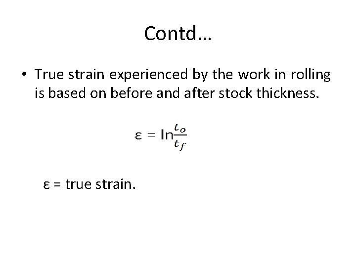 Contd… • True strain experienced by the work in rolling is based on before