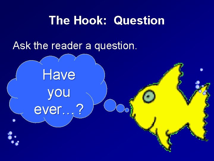 The Hook: Question Ask the reader a question. Have you ever…? 