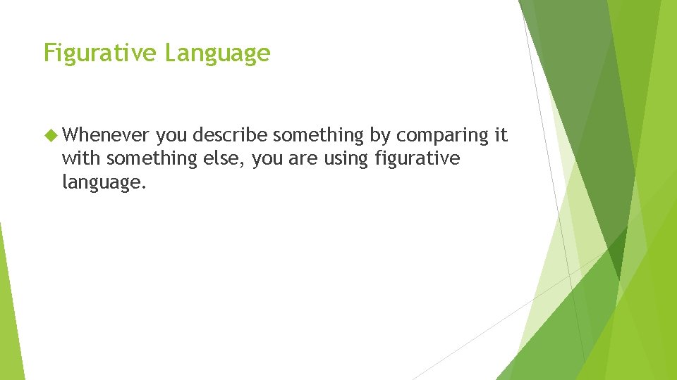 Figurative Language Whenever you describe something by comparing it with something else, you are